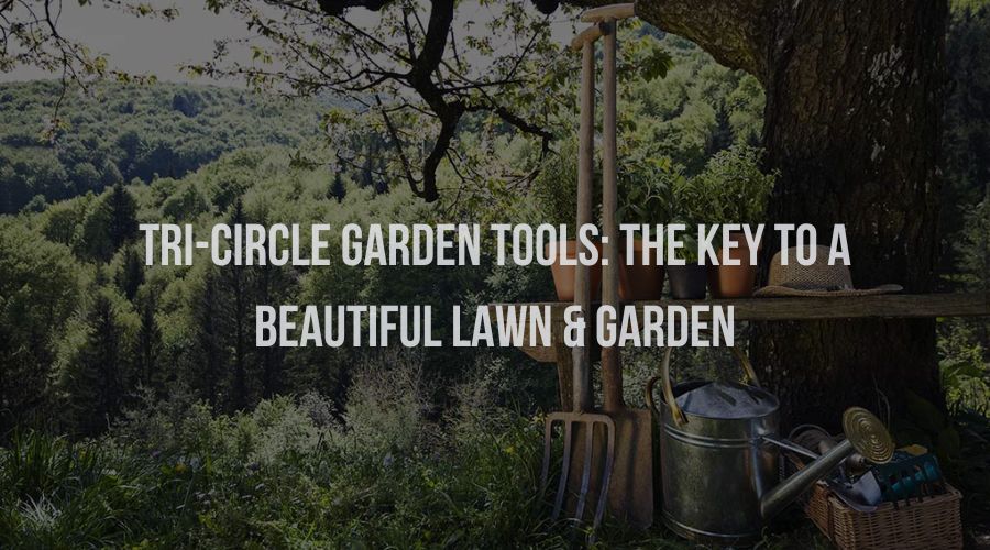 Tri-Circle Garden Tools: The Key to a Beautiful Lawn & Garden