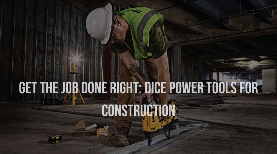 Get the Job Done Right: Dice Power Tools for Construction