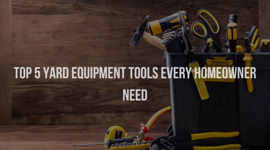 Top 5 Yard Equipment Tools Every Homeowner Need