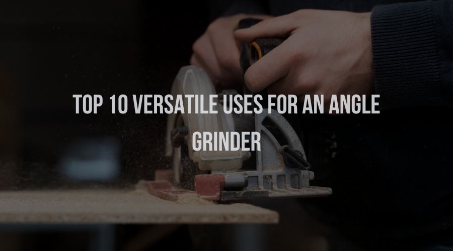 Top 10 versatile uses for an Angle Grinder