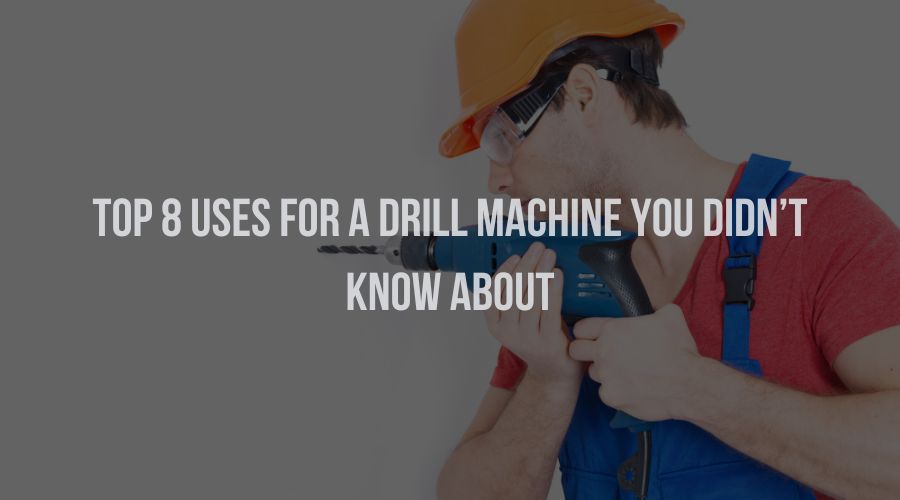 Top 8 Uses for a Drill Machine You Didn’t Know About