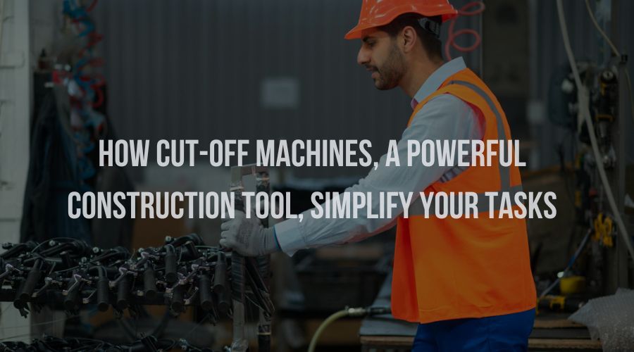 How Cut-Off Machines, a Powerful Construction Tool, Simplify Your Tasks