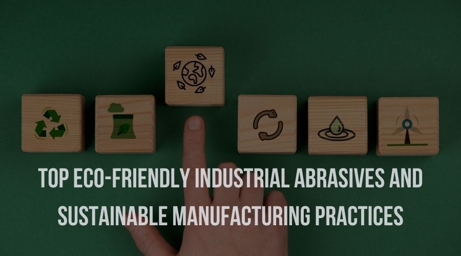 Top Eco-Friendly Industrial Abrasives & Sustainable Manufacturing Practices