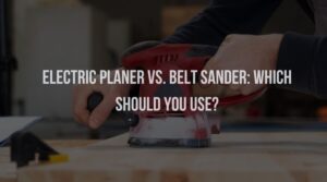 Electric Planer vs. Belt Sander: Which Should You Use?