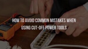 How to Avoid Common Mistakes When Using Cut-Off Power Tools