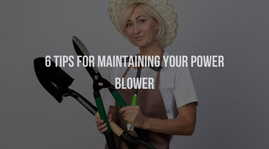 6 Tips for Maintaining Your Power Blower