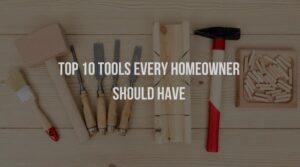 Top 10 Tools Every Homeowner Should Have