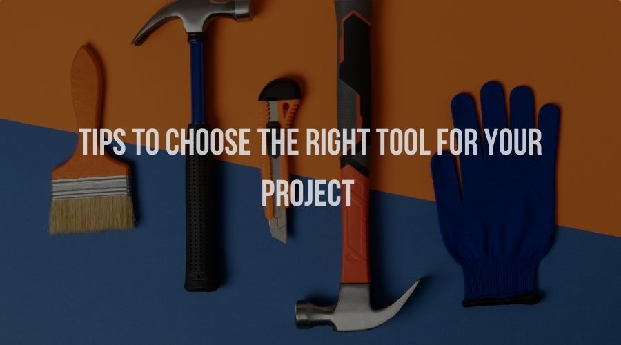 Tips to Choose the Right Tool for Your Project