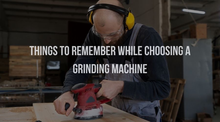 Things to Remember While Choosing A Grinding Machine